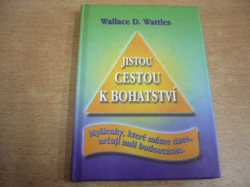 Wallace Delois Wattles - Jistou cestou k bohatství. Myšlenky, které máme dnes, určují naši budoucnost (2007) 