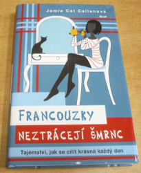 Jamie Cat Callanová - Francouzky neztrácejí šmrnc. Tajemství, jak se cítit krásná každý den (2014)