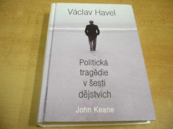 John Keane - Václav Havel. Politická tragédie v šesti dějstvích (1999)