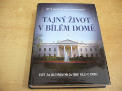 Kate Andersen Browerová - Tajný život v Bílém domě. Svět za uzavřenými dveřmi Bílého domu (2016)