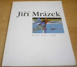 Jiří Mrázek. Práce 1940 - 1998 (1998)