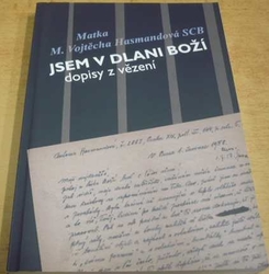 Matka M. Vojtěch Hasmandová SCB. Jsem v dlani boží. Dopisy z vězení (2013)