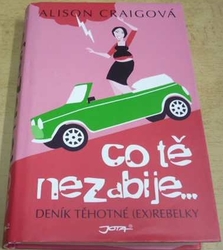 Alison Craigová - Co tě nezabije... Deník těhotné (ex)rebelky (2008)