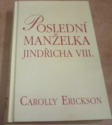 Carolly Erickson - Poslední manželka Jindřich VIII. (2008)