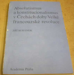 Jiří Beránek - Absolutismus a konstitucionalismus v Čechách doby Velké francouzské revoluce (1989)