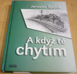 Jaroslav Špulák - A když tě chytím (2011) VĚNOVÁNÍ OD AUTORA !!!