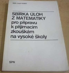 Josef Kubát - Sbírka úloh z matematiky pro přípravu k přijímacím zkouškám na vysoké školy (1988)