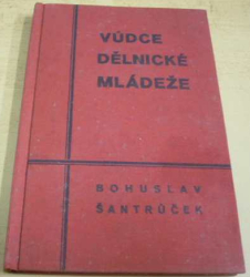 Bohuslav Šantrůček - Vůdce dělnické mládeže (1934) VĚNOVÁNÍ OD AUTORA !!!