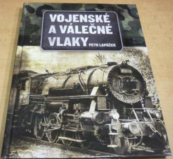 Petr Lapáček - Vojenské a válečné vlaky (2016) VĚNOVÁNÍ OD AUTORA !!!