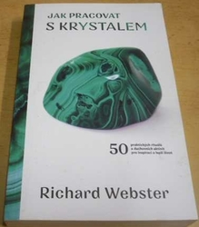 Richard Webster - Jak pracovat s krystalem - 50 praktických rituálů a duchovních aktivit pro inspiraci a lepší život (2021)