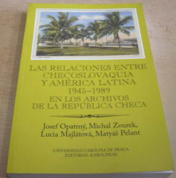 Josef Opatrný - Las Relaciones Entre Checoslovaque y América Latina 1945 - 1989 en los Archivos de la Republika Checa/Vztahy Československa a Latinské Ameriky 1945 - 1989 v Archivu ČR (2015) španělsky