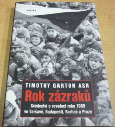Timothy Garton Ash - Rok zázraků: Svědectví o revoluci roku 1989 ve Varšavě, Budapešti, Berlíně a Praze (2009)