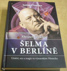 Tobias Churton - Aleister Crowley - Šelma v Berlíně: Umění, sex a magie ve výmarském Německu (2017)