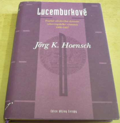 Jörg K. Hoensch - Lucemburkové Pozdně středověká dynastie celoevropského významu 1308–1437 (2003)