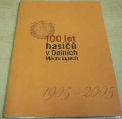 100 let hasičů v Dolních Měcholupech 1905 - 2005 (2005)