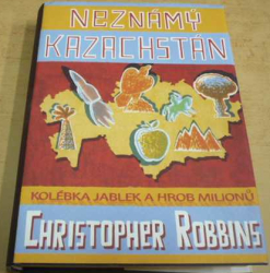 Christopher Robbins - Neznámý Kazachstán: kolébka jablek a hrob miliónů (2008)